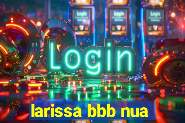 larissa bbb nua